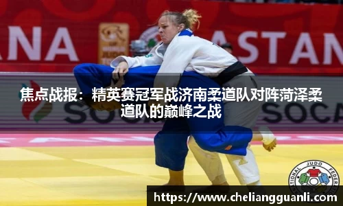 焦点战报：精英赛冠军战济南柔道队对阵菏泽柔道队的巅峰之战