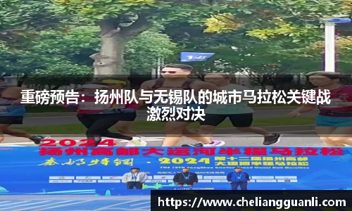 重磅预告：扬州队与无锡队的城市马拉松关键战激烈对决