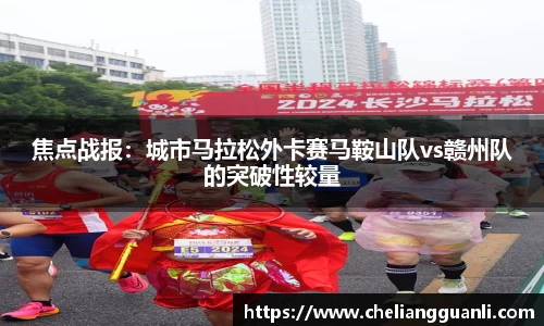 焦点战报：城市马拉松外卡赛马鞍山队vs赣州队的突破性较量