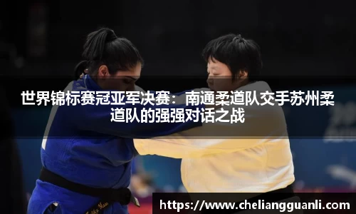 世界锦标赛冠亚军决赛：南通柔道队交手苏州柔道队的强强对话之战
