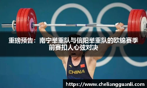 重磅预告：南宁举重队与信阳举重队的欧锦赛季前赛扣人心弦对决