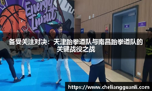 备受关注对决：天津跆拳道队与南昌跆拳道队的关键战役之战