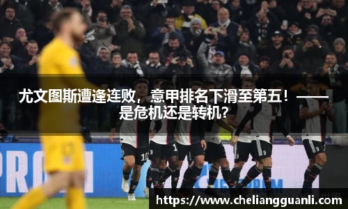 尤文图斯遭逢连败，意甲排名下滑至第五！——是危机还是转机？